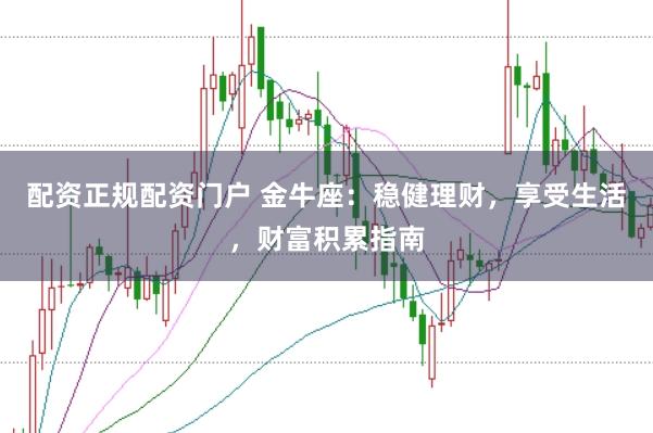 配资正规配资门户 金牛座：稳健理财，享受生活，财富积累指南