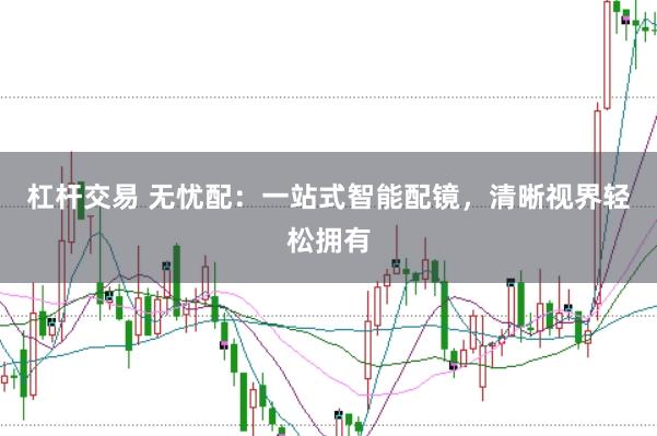杠杆交易 无忧配：一站式智能配镜，清晰视界轻松拥有