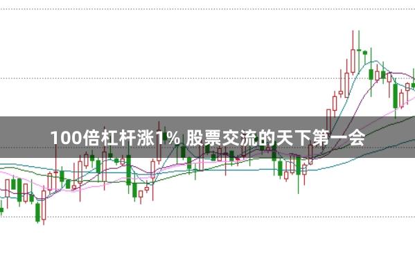 100倍杠杆涨1% 股票交流的天下第一会