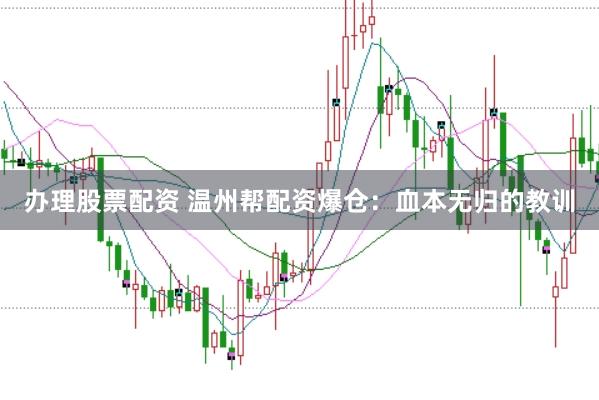 办理股票配资 温州帮配资爆仓：血本无归的教训