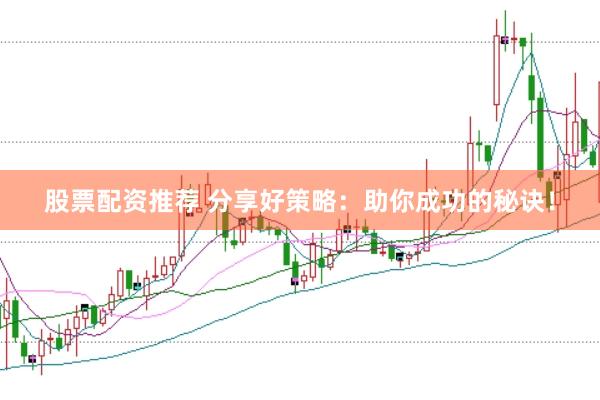 股票配资推荐 分享好策略：助你成功的秘诀！