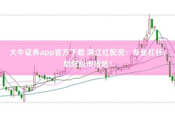 大牛证券app官方下载 满江红配资：专业杠杆，助您股市扬帆！