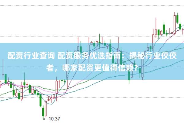 配资行业查询 配资服务优选指南：揭秘行业佼佼者，哪家配资更值得信赖？
