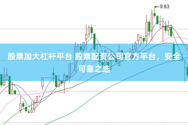 股票加大杠杆平台 股票配资公司官方平台，安全可靠之选