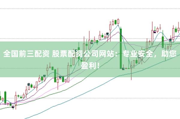 全国前三配资 股票配资公司网站：专业安全，助您盈利！
