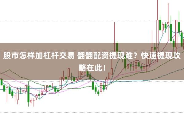 股市怎样加杠杆交易 翻翻配资提现难？快速提现攻略在此！