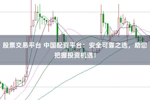 股票交易平台 中国配资平台：安全可靠之选，助您把握投资机遇！