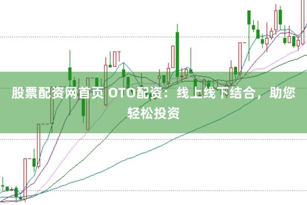股票配资网首页 OTO配资：线上线下结合，助您轻松投资