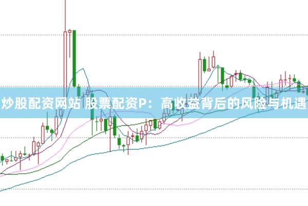 炒股配资网站 股票配资P：高收益背后的风险与机遇