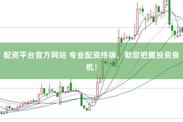 配资平台官方网站 专业配资终端，助您把握投资良机！