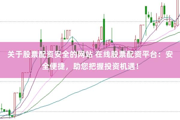 关于股票配资安全的网站 在线股票配资平台：安全便捷，助您把握投资机遇！