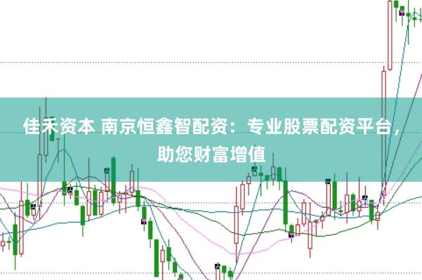 佳禾资本 南京恒鑫智配资：专业股票配资平台，助您财富增值