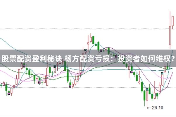 股票配资盈利秘诀 杨方配资亏损：投资者如何维权？