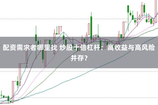 配资需求者哪里找 炒股十倍杠杆：高收益与高风险并存？