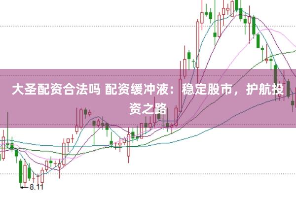 大圣配资合法吗 配资缓冲液：稳定股市，护航投资之路