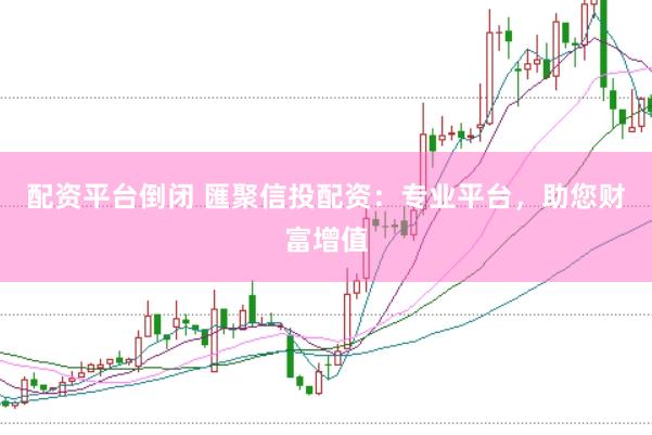 配资平台倒闭 匯聚信投配资：专业平台，助您财富增值