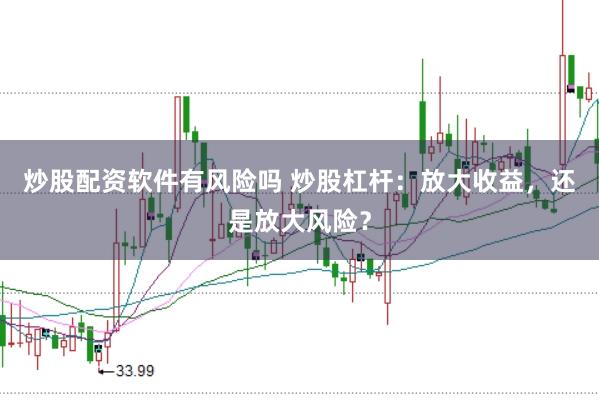 炒股配资软件有风险吗 炒股杠杆：放大收益，还是放大风险？