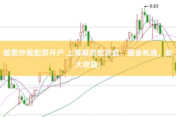 股票炒股配资开户 上海期货配资盘：掘金机遇，放大收益！