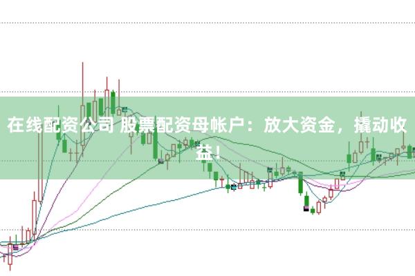 在线配资公司 股票配资母帐户：放大资金，撬动收益！