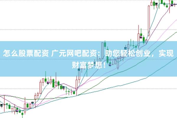 怎么股票配资 广元网吧配资：助您轻松创业，实现财富梦想！