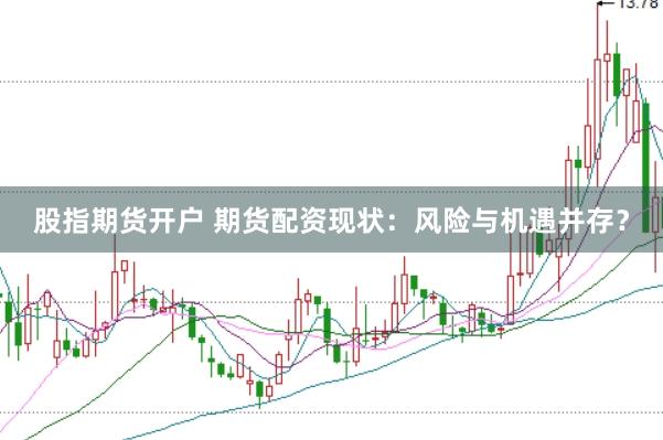 股指期货开户 期货配资现状：风险与机遇并存？