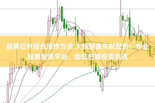 股票杠杆短线操作方法 大智慧鑫东财配资：专业股票配资平台，助您把握投资机遇