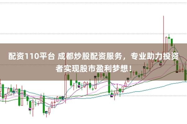 配资110平台 成都炒股配资服务，专业助力投资者实现股市盈利梦想！