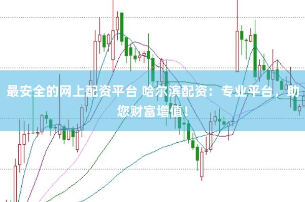 最安全的网上配资平台 哈尔滨配资：专业平台，助您财富增值！