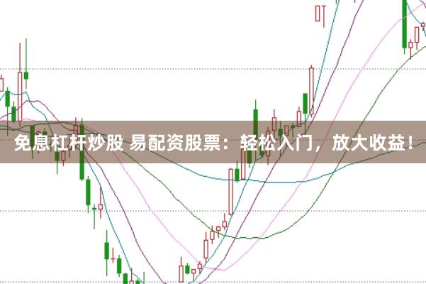 免息杠杆炒股 易配资股票：轻松入门，放大收益！