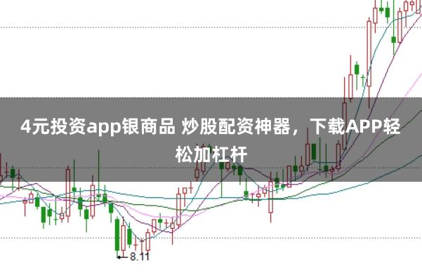 4元投资app银商品 炒股配资神器，下载APP轻松加杠杆