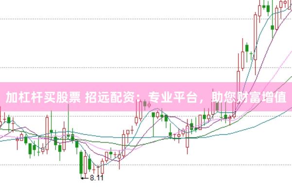 加杠杆买股票 招远配资：专业平台，助您财富增值