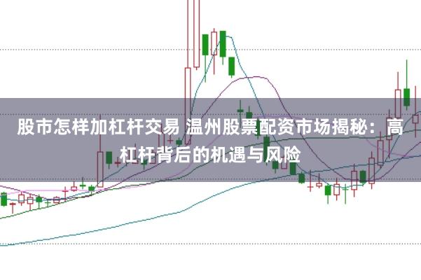 股市怎样加杠杆交易 温州股票配资市场揭秘：高杠杆背后的机遇与风险