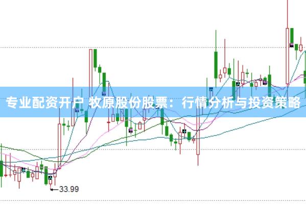 专业配资开户 牧原股份股票：行情分析与投资策略