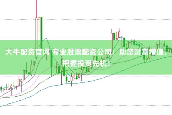 大牛配资官网 专业股票配资公司：助您财富增值，把握投资先机！