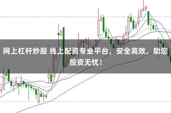 网上杠杆炒股 线上配资专业平台，安全高效，助您投资无忧！