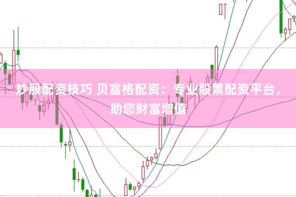 炒股配资技巧 贝富格配资：专业股票配资平台，助您财富增值