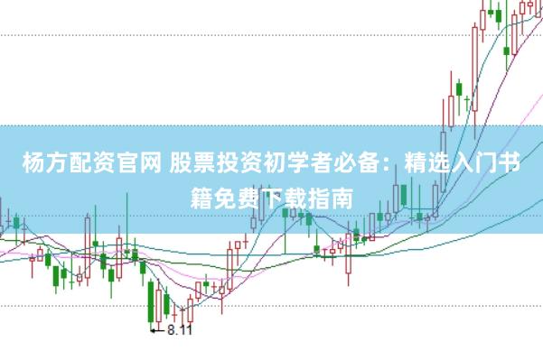 杨方配资官网 股票投资初学者必备：精选入门书籍免费下载指南