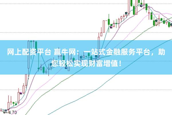 网上配资平台 赢牛网：一站式金融服务平台，助您轻松实现财富增值！