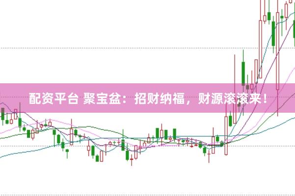 配资平台 聚宝盆：招财纳福，财源滚滚来！