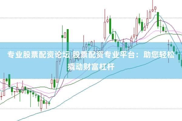 专业股票配资论坛 股票配资专业平台：助您轻松撬动财富杠杆