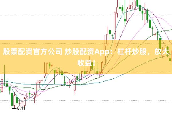 股票配资官方公司 炒股配资App：杠杆炒股，放大收益！