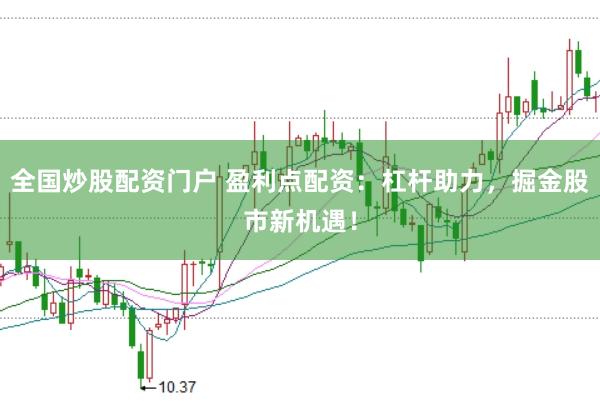 全国炒股配资门户 盈利点配资：杠杆助力，掘金股市新机遇！