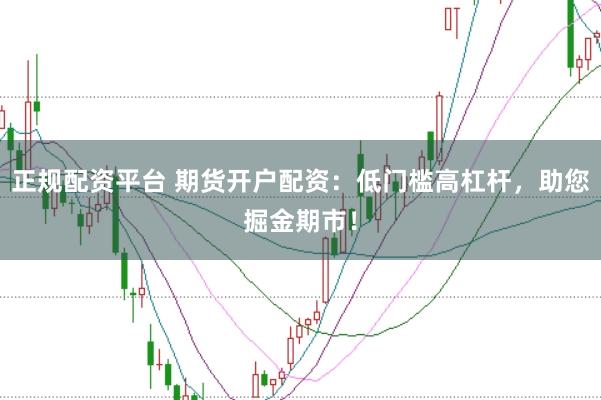 正规配资平台 期货开户配资：低门槛高杠杆，助您掘金期市！