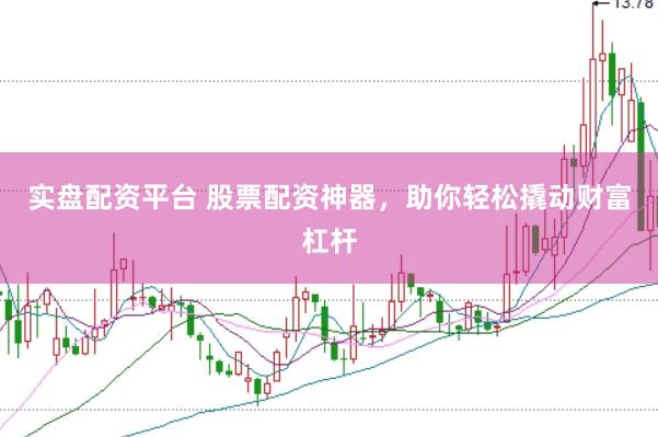 实盘配资平台 股票配资神器,助你轻松撬动财富杠杆
