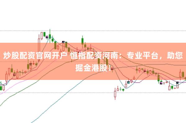 炒股配资官网开户 恒指配资河南：专业平台，助您掘金港股！