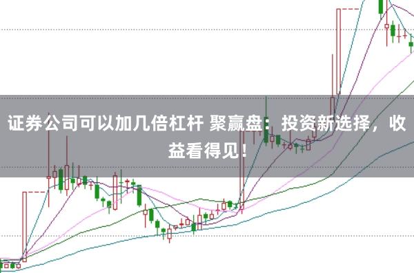证券公司可以加几倍杠杆 聚赢盘：投资新选择，收益看得见！