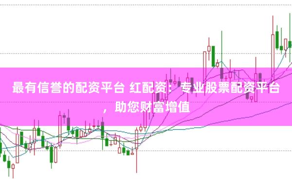 最有信誉的配资平台 红配资:专业股票配资平台,助您财富增值