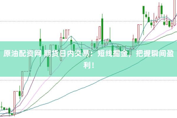 原油配资网 期货日内交易：短线掘金，把握瞬间盈利！