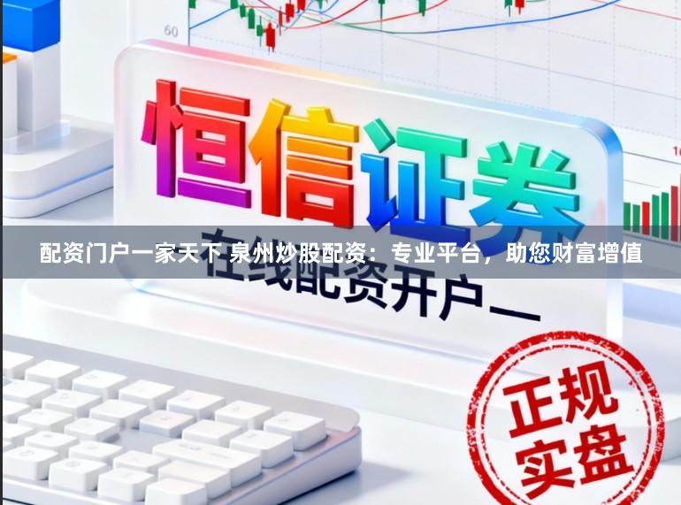配资门户一家天下 泉州炒股配资:专业平台,助您财富增值