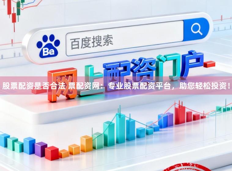 股票配资是否合法 票配资网:专业股票配资平台,助您轻松投资!